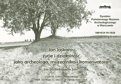 Zaproszenie do udziału w sesji organizowanej 29-30 listopada 2017 roku w Muzeum, a poświęconej pamięci Jana Jaskanisa. Tekst: Dyrektor Państwowego Muzeum Archeologicznego w Warszawie zaprasza na sesję "Jan Jaskanis życie i działalność jako archeologa, muzealnika i konserwatora."